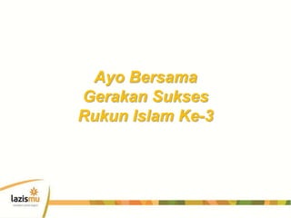 Ayo Bersama
Gerakan Sukses
Rukun Islam Ke-3
 