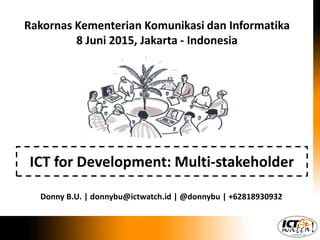 ICT for Development: Multi-stakeholder
Donny B.U. | donnybu@ictwatch.id | @donnybu | +62818930932
Indonesia MCIT National Coordination Meeting
8 June 2015, Jakarta - Indonesia
 