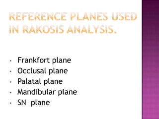 •

•
•
•
•

Frankfort plane
Occlusal plane
Palatal plane
Mandibular plane
SN plane

 