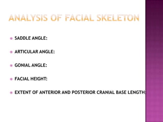 

SADDLE ANGLE:



ARTICULAR ANGLE:



GONIAL ANGLE:



FACIAL HEIGHT:



EXTENT OF ANTERIOR AND POSTERIOR CRANIAL BA...