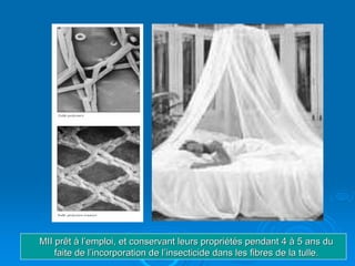 MII prêt à l’emploi, et conservant leurs propriétés pendant 4 à 5 ans du
    faite de l’incorporation de l’insecticide dans les fibres de la tulle.
 