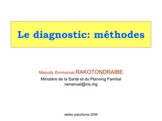 Le diagnostic: méthodes


   Maroafy Emmanuel RAKOTONDRAIBE
    Ministère de la Santé et du Planning Familial
                  ramanuel@iris.mg




                 atelier paludisme 2004
 