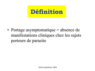 Définition

• Portage asymptomatique = absence de
  manifestations cliniques chez les sujets
  porteurs de parasite




                 Alelier paludisme 2004
 