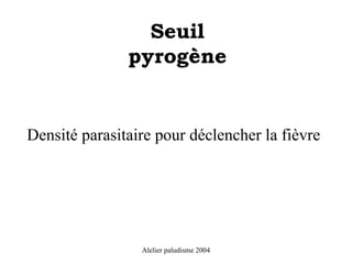 Seuil
               pyrogène


Densité parasitaire pour déclencher la fièvre




                 Alelier paludisme 2004
 