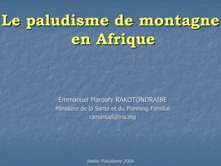 Le paludisme de montagne
        en Afrique


      Emmanuel Maroafy RAKOTONDRAIBE
     Ministère de la Santé et du Planning Familial
                  ramanuel@iris.mg




                 Atelier Paludisme 2004
 