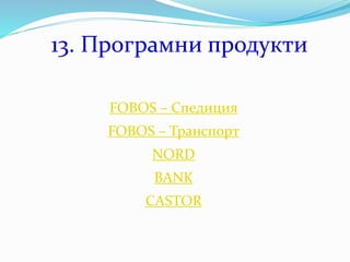 13. Програмни продукти
FOBOS – Спедиция
FOBOS – Транспорт
NORD
BANK
CASTOR
 