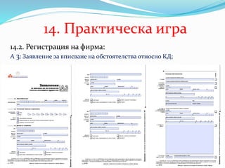14. Практическа игра
14.2. Регистрация на фирма:
А 3: Заявление за вписване на обстоятелства относно КД;
 