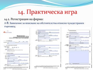14. Практическа игра
14.2. Регистрация на фирма:
А 8: Заявление за вписване на обстоятелства относно чуждестранен
търговец;
 