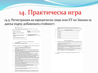 14. Практическа игра
14.5. Регистрация на юридическо лице или ЕТ по Закона за
данък върху добавената стойност:
 