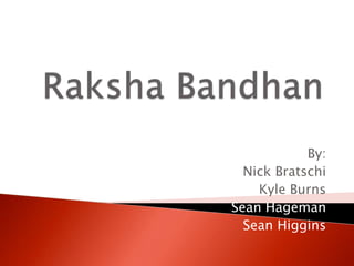 RakshaBandhan By: Nick Bratschi Kyle Burns Sean Hageman Sean Higgins 