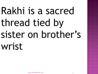 Rakhi is a sacred
thread tied by
sister on brother’s
wrist

      www.mohinipuranik.com   2
 
