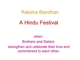 Raksha Bandhan

       A Hindu Festival

                when
         Brothers and Sisters
strengthen and celebrate their love and
      commitment to each other.
 