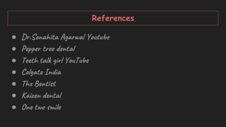 References
● Dr.Sonahita Agarwal Youtube
● Pepper tree dental
● Teeth talk girl YouTube
● Colgate India
● The Bentist
● Kaizen dental
● One two smile
 