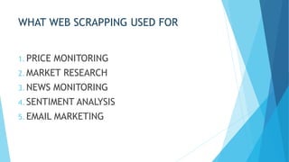 WHAT WEB SCRAPPING USED FOR
1. PRICE MONITORING
2. MARKET RESEARCH
3. NEWS MONITORING
4. SENTIMENT ANALYSIS
5. EMAIL MARKETING
 