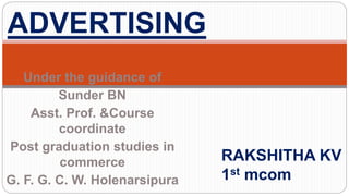Under the guidance of
Sunder BN
Asst. Prof. &Course
coordinate
Post graduation studies in
commerce
G. F. G. C. W. Holenarsipura
ADVERTISING
RAKSHITHA KV
1st mcom
 