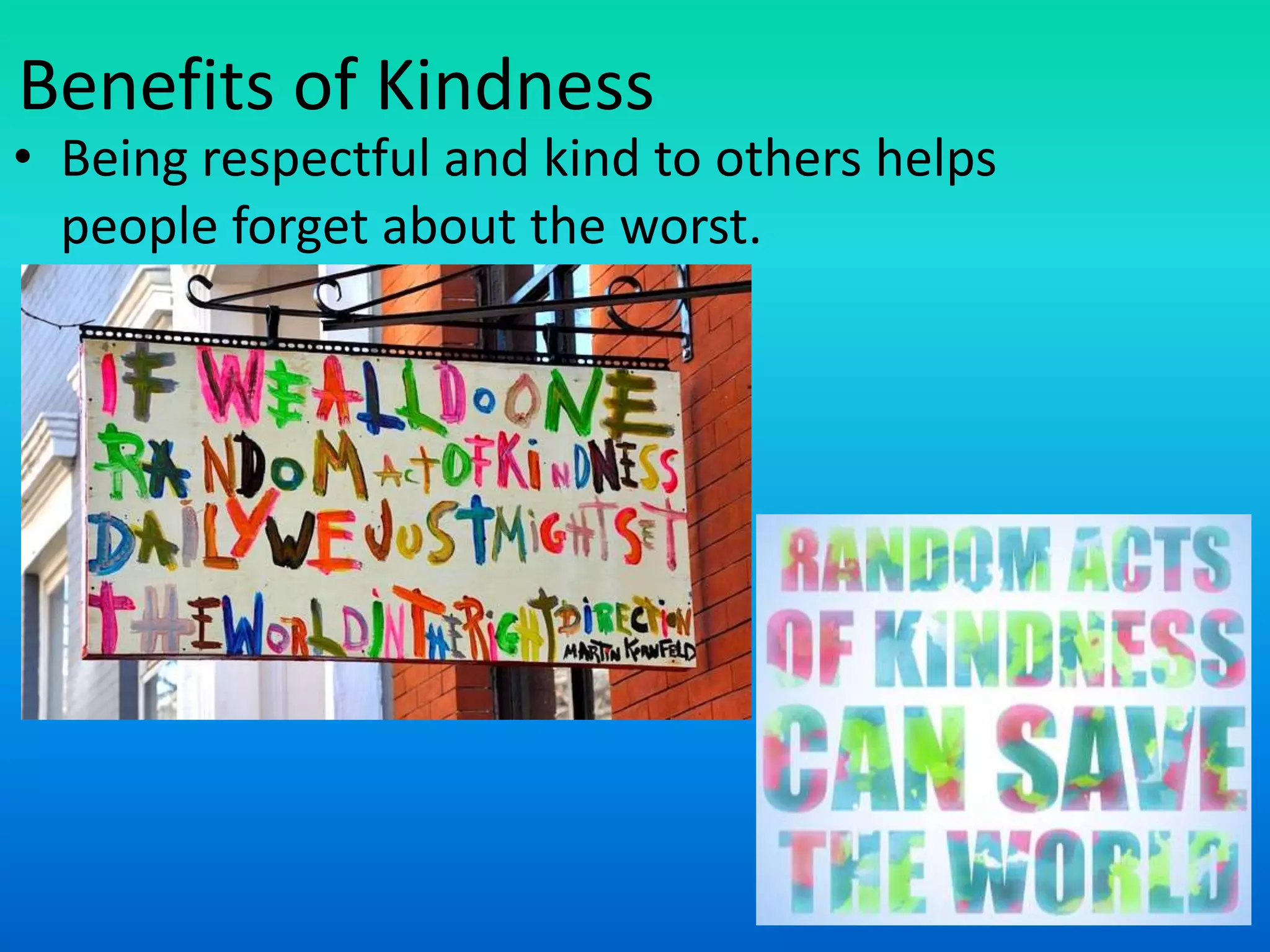 Benefits of Kindness
• Being respectful and kind to others helps
people forget about the worst.