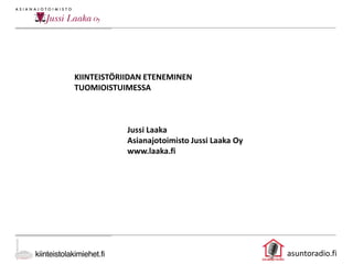 asuntoradio.fi
KIINTEISTÖRIIDAN ETENEMINEN
TUOMIOISTUIMESSA
Jussi Laaka
Asianajotoimisto Jussi Laaka Oy
www.laaka.fi
 