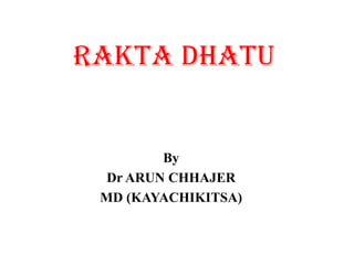 RAKTA DHATU
By
Dr ARUN CHHAJER
MD (KAYACHIKITSA)
 