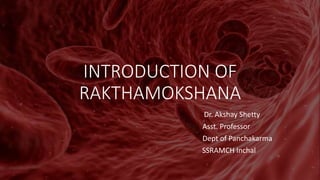 INTRODUCTION OF
RAKTHAMOKSHANA
Dr. Akshay Shetty
Asst. Professor
Dept of Panchakarma
SSRAMCH Inchal
 
