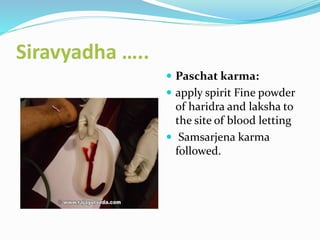 Siravyadha …..
 Paschat karma:
 apply spirit Fine powder
of haridra and laksha to
the site of blood letting
 Samsarjena karma
followed.
 