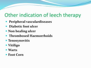 Other indication of leech therapy
 Peripheral vasculardiseases
 Diabetic foot ulcer
 Non healing ulcer
 Thrombosed Haemorrhoids
 Tenosynovitis
 Vitiligo
 Warts
 Foot Corn
 