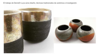 El trabajo de DenisDi Luca aúna diseño, técnicas tradicionales de cerámica e investigación.