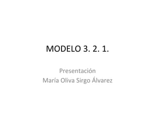 MODELO 3. 2. 1.
Presentación
María Oliva Sirgo Álvarez
 