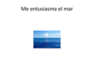Me entusiasma el mar
 