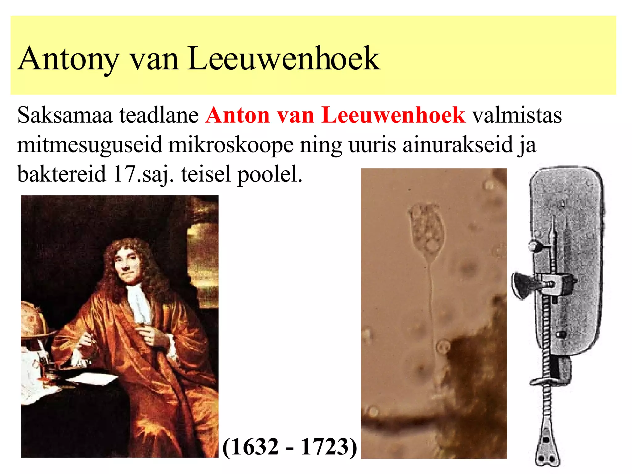 Anton y  van Leeuwenhoek Saksamaa teadlane   Anton van Leeuwenhoek  valmistas mitmesuguseid mikroskoope ning uuris ainurakseid ja baktereid 17.saj. teisel poolel. (1632 - 1723) 