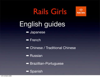 Rails Girls
English guides
???? Japanese
???? French
???? Chinese / Traditional Chinese
???? Russian
???? Brazillian-Portuguese
???? Spanish
131026

 