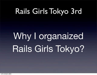 Rails Girls Tokyo 3rd

Why I organaized
Rails Girls Tokyo?
131026

 
