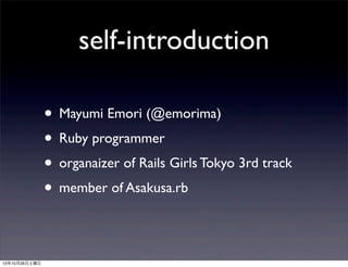 self-introduction
? Mayumi Emori (@emorima)
? Ruby programmer
? organaizer of Rails Girls Tokyo 3rd track
? member of Asakusa.rb
131026

 