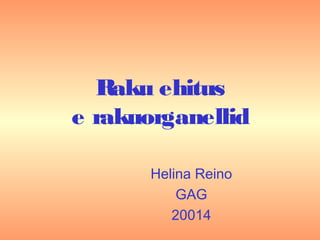 Raku ehitus
e rakuorganellid
Helina Reino
GAG
20014
 