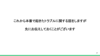 これから本番で起きたトラブルに関する話をしますが
先にお伝えしておくことがございます
 