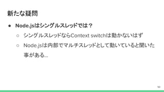 新たな疑問
● はシングルスレッドでは？
○ シングルスレッドなら は動かないはず
○ は内部でマルチスレッドとして動いていると聞いた
事がある
 