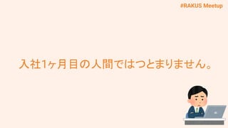 #RAKUS Meetup
入社1ヶ月目の人間ではつとまりません。
 