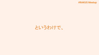 #RAKUS Meetup
というわけで、
 