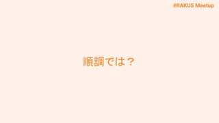 #RAKUS Meetup
順調では？
 