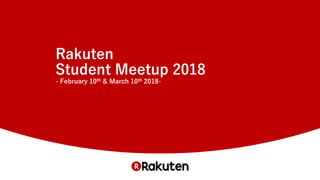 Rakuten
Student Meetup 2018
- February 10th & March 10th 2018-
 