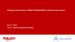 Challenge and Evolution of Data Orchestration at Rakuten Data System
Nov 7th, 2019
Lei Ai – Rakuten Big Data Architect
 