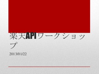 楽天APIワークショッ
プ
2013/01/22
 