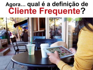 Agora… qual é a definição de
Cliente Frequente?
 