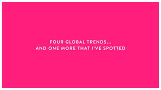 FOUR GLOBAL TRENDS...
AND ONE MORE THAT I’VE SPOTTED
 
