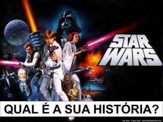 QUAL É A SUA HISTÓRIA?
 