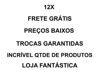 12X
FRETE GRÁTIS
PREÇOS BAIXOS
TROCAS GARANTIDAS
INCRÍVEL QTDE DE PRODUTOS
LOJA FANTÁSTICA
 