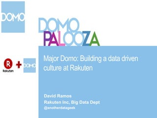 Major Domo: Building a data driven
culture at Rakuten
David Ramos
Rakuten Inc, Big Data Dept
@anotherdatageek
 