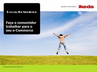 Social Networking Faça o consumidor trabalhar para o seu e-Commerce 