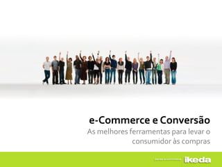 e-Commerce e Conversão
As melhores ferramentas para levar o
             consumidor às compras
 