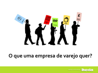 O que uma empresa de varejo quer?
 