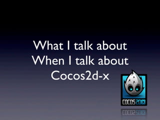 What I talk about
When I talk about
  Cocos2d-x
 